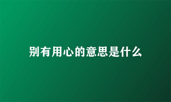 别有用心的意思是什么