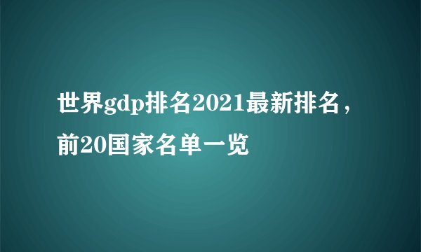 世界gdp排名2021最新排名,前20国家名单一览