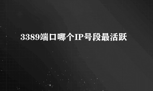 3389端口哪个IP号段最活跃