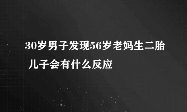30岁男子发现56岁老妈生二胎 儿子会有什么反应