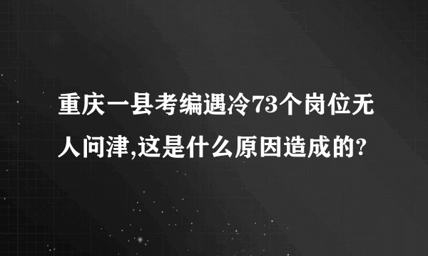 重庆一县考编遇冷73个岗位无人问津,这是什么原因造成的?