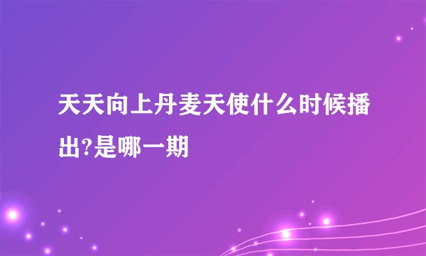 天天向上丹麦天使什么时候播出?是哪一期
