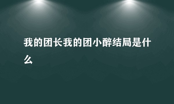 我的团长我的团小醉结局是什么