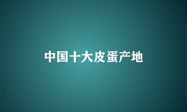 中国十大皮蛋产地