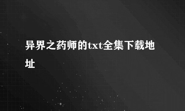 异界之药师的txt全集下载地址