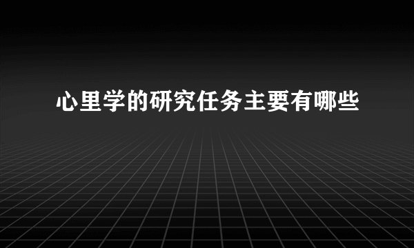 心里学的研究任务主要有哪些