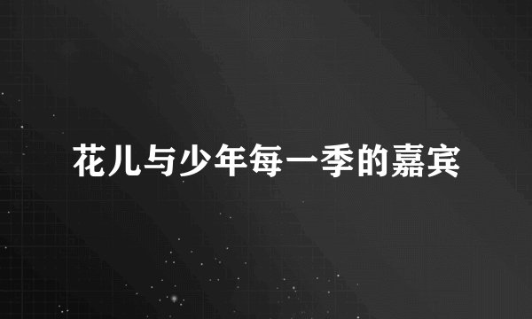 花儿与少年每一季的嘉宾