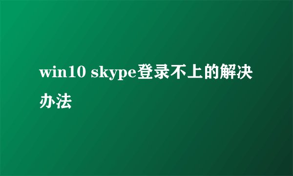 win10 skype登录不上的解决办法