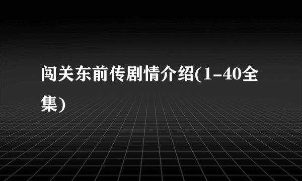 闯关东前传剧情介绍(1-40全集)