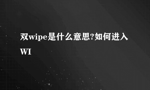 双wipe是什么意思?如何进入WI