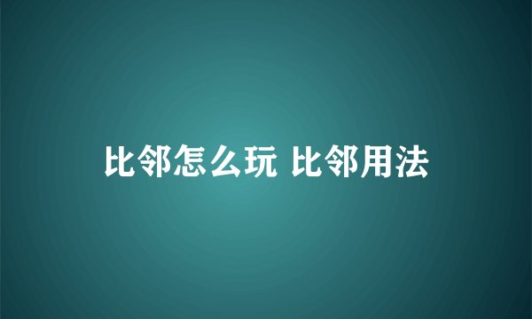 比邻怎么玩 比邻用法
