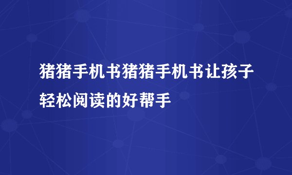 猪猪手机书猪猪手机书让孩子轻松阅读的好帮手