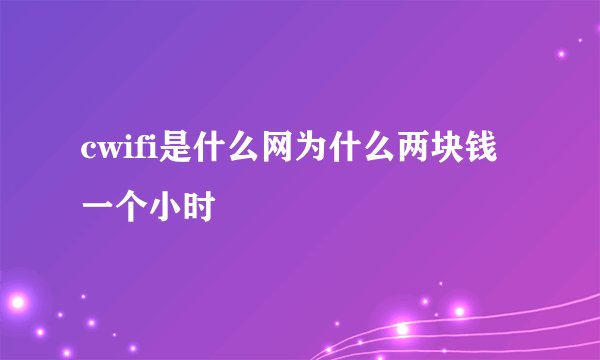 cwifi是什么网为什么两块钱一个小时
