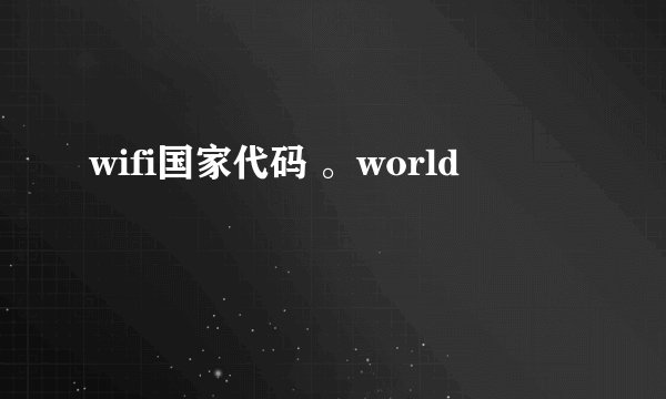wifi国家代码 。world