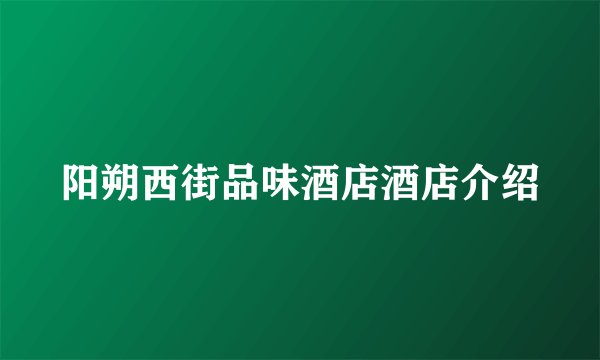 阳朔西街品味酒店酒店介绍