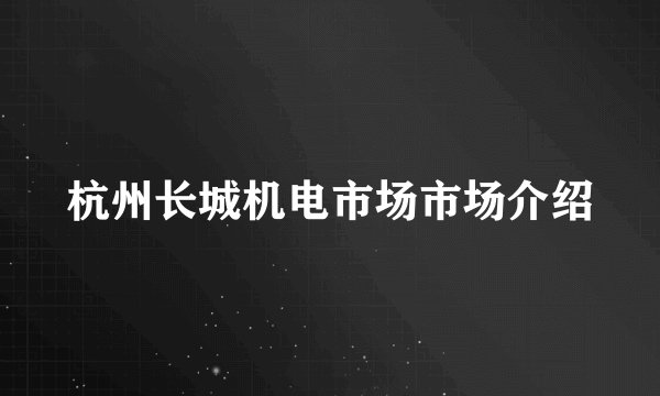 杭州长城机电市场市场介绍