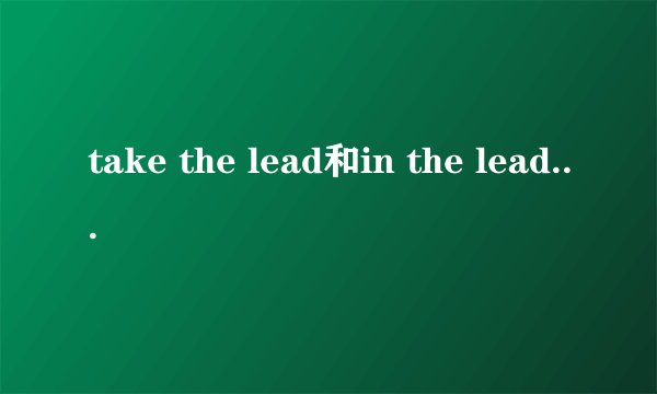 take the lead和in the leading区别