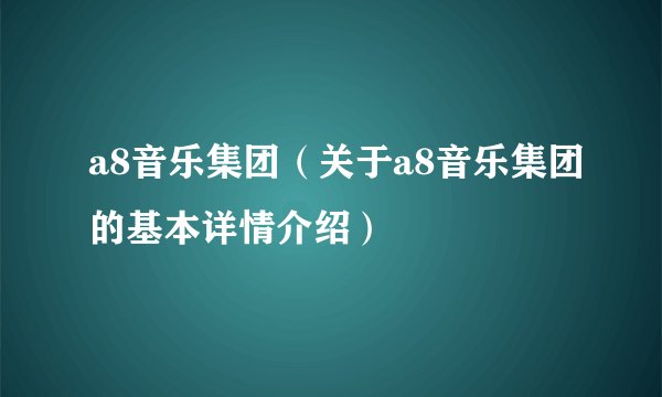 a8音乐集团（关于a8音乐集团的基本详情介绍）
