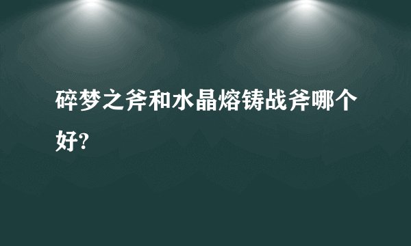 碎梦之斧和水晶熔铸战斧哪个好?