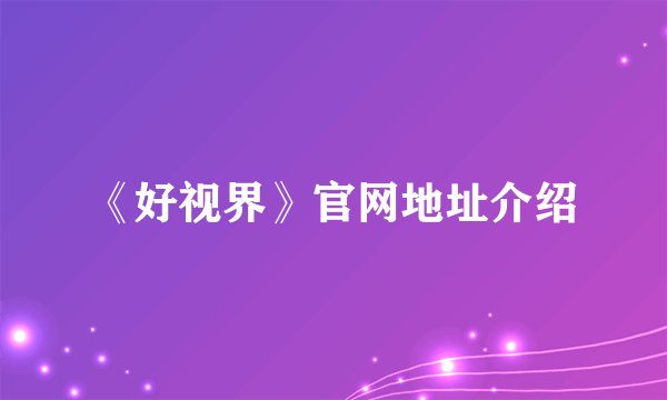 《好视界》官网地址介绍