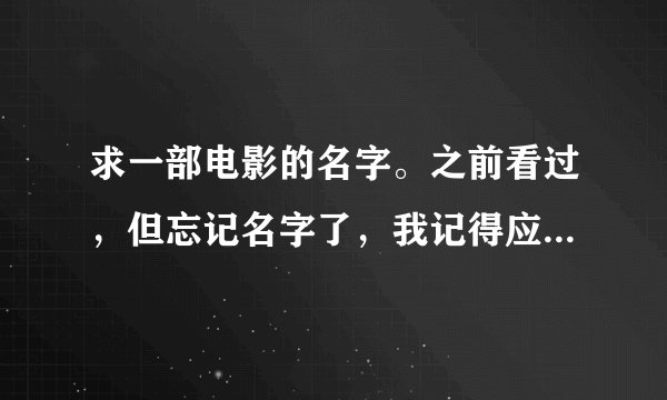 求一部电影的名字。之前看过，但忘记名字了，我记得应该是2009年之后的电影了。