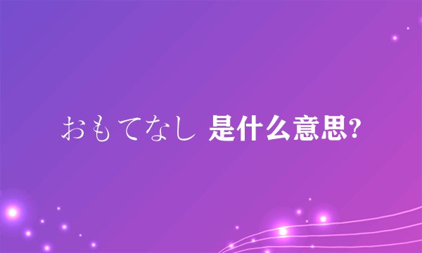 おもてなし 是什么意思?
