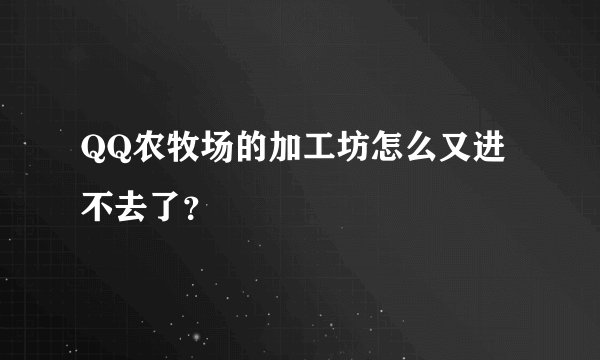 QQ农牧场的加工坊怎么又进不去了？