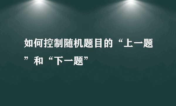 如何控制随机题目的“上一题”和“下一题”