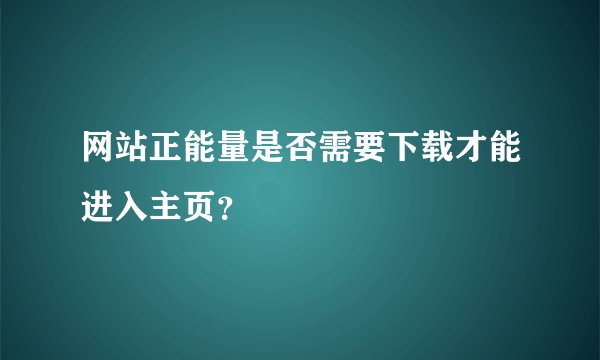 网站正能量是否需要下载才能进入主页？