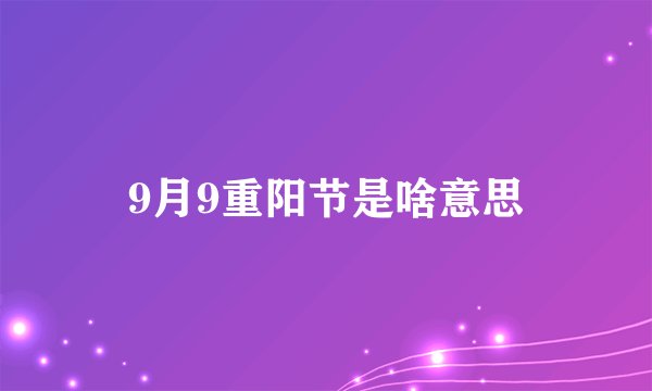 9月9重阳节是啥意思
