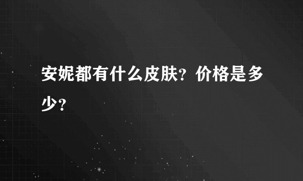 安妮都有什么皮肤？价格是多少？