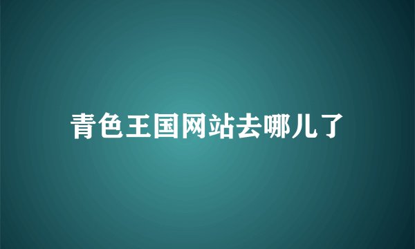 青色王国网站去哪儿了