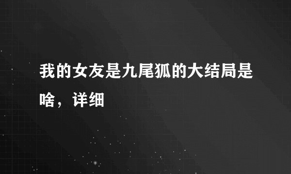 我的女友是九尾狐的大结局是啥，详细