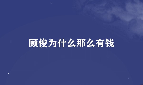 顾俊为什么那么有钱