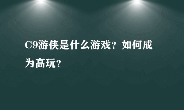 C9游侠是什么游戏？如何成为高玩？