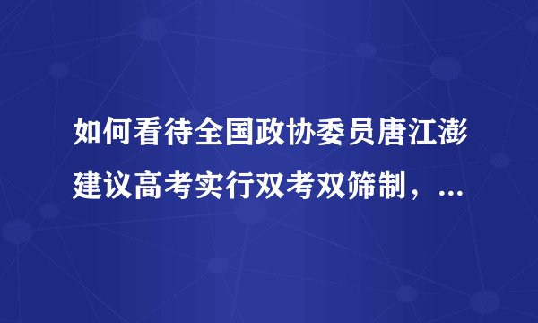 如何看待全国政协委员唐江澎建议高考实行双考双筛制，「第二次考试可以让学生选择性考试」？