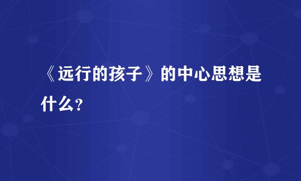 《远行的孩子》的中心思想是什么？