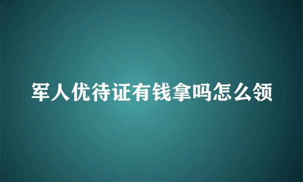 军人优待证有钱拿吗怎么领