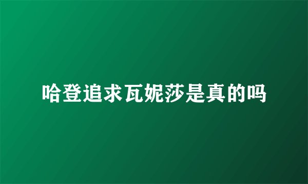 哈登追求瓦妮莎是真的吗