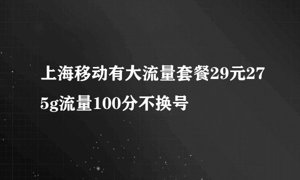 上海移动有大流量套餐29元275g流量100分不换号