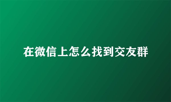 在微信上怎么找到交友群