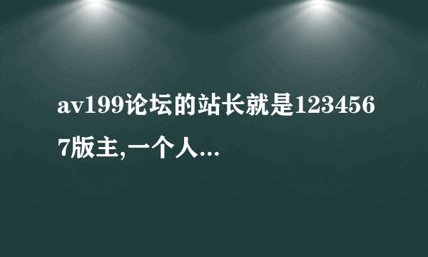 av199论坛的站长就是1234567版主,一个人披的不同马甲？功放是否...