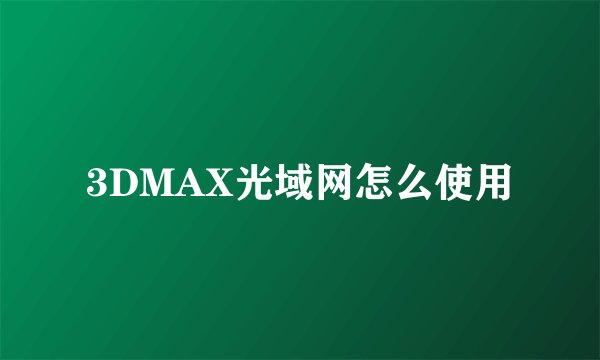 3DMAX光域网怎么使用