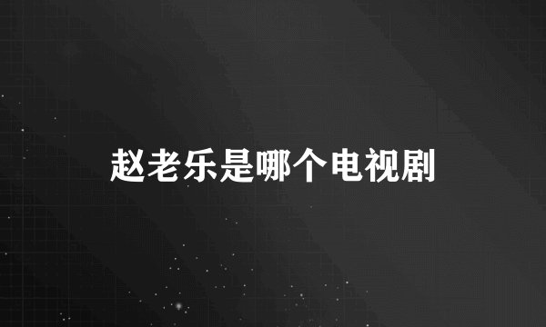 赵老乐是哪个电视剧
