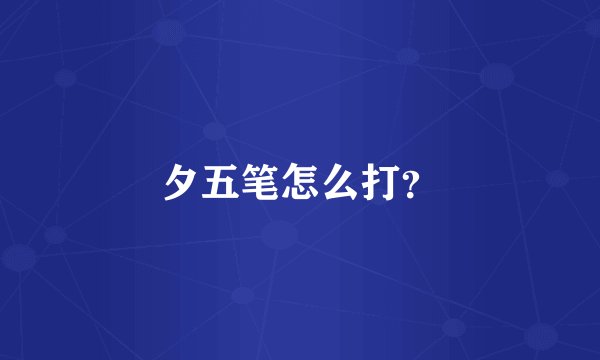 夕五笔怎么打？