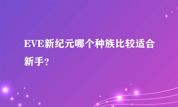 EVE新纪元哪个种族比较适合新手？