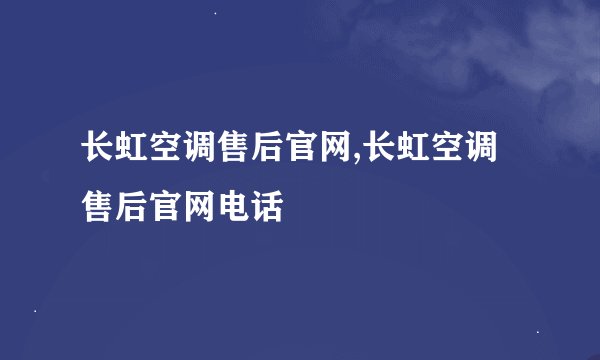 长虹空调售后官网,长虹空调售后官网电话