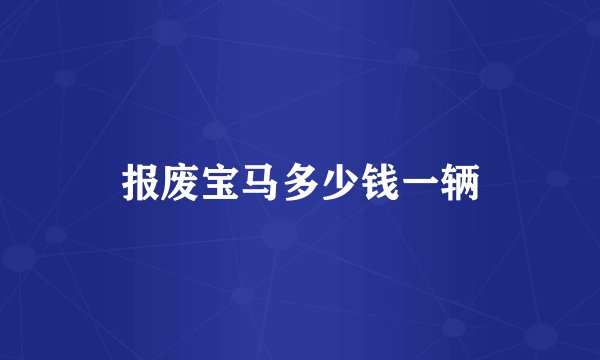 报废宝马多少钱一辆