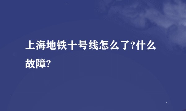 上海地铁十号线怎么了?什么故障?