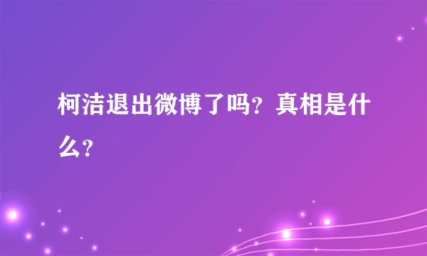 柯洁退出微博了吗？真相是什么？